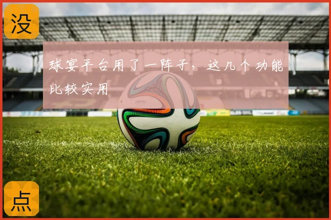 球宴平台用了一阵子，这几个功能比较实用