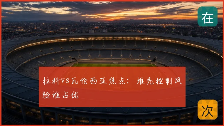 拉科vs瓦伦西亚焦点:谁先控制风险谁占优